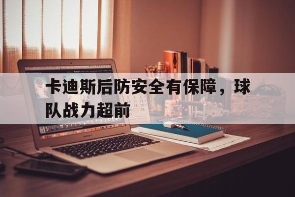 九游娱乐入口-包含卡迪斯后防安全有保障，球队战力超前的词条